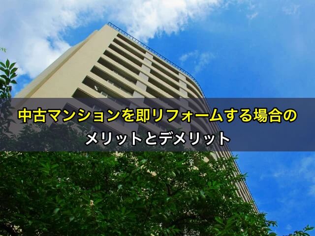 中古マンションを即リフォームする場合のメリットとデメリット