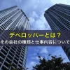 デベロッパーとは？その会社の種類と仕事内容について
