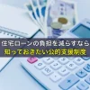 住宅ローンの負担を減らすなら知っておきたい公的支援制度