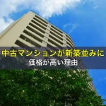 中古マンションが新築並みに価格が高い理由
