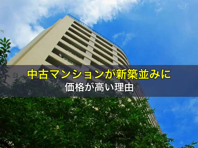 中古マンションが新築並みに価格が高い理由