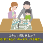 住みたい街は安全か？自然災害の場合のハザードマップを確認しよう