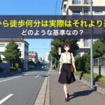 駅から徒歩何分は実際はそれより遠い、どのような基準なの？