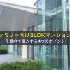 ファミリー向け3LDKマンションを予算内で購入する4つのポイント